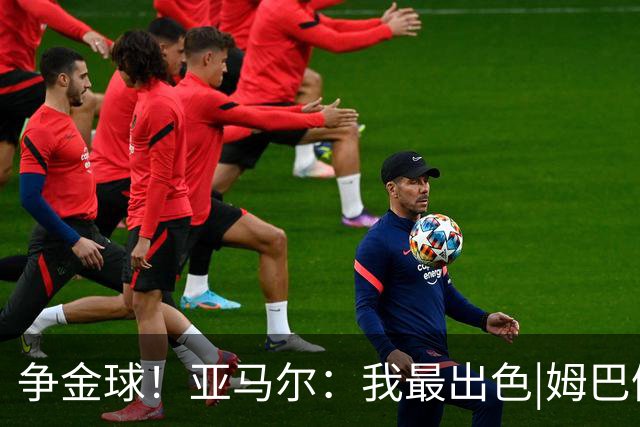 争金球！亚马尔：我最出色|姆巴佩：没人比我更好|凯恩：我进球多